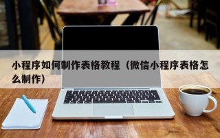 鞍山小程序如何制作表格教程（微信小程序表格怎么制作）