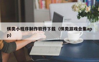 鞍山棋类小程序制作软件下载（棋类游戏合集app）