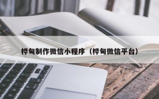 鞍山桦甸制作微信小程序（桦甸微信平台）