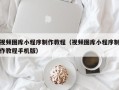 鞍山视频图库小程序制作教程（视频图库小程序制作教程手机版）